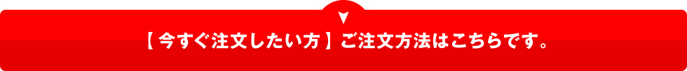 今すぐ注文したい方へご注文方法はこちら