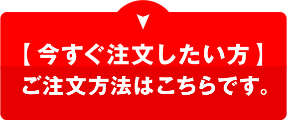 今すぐ注文したい方へご注文方法はこちら