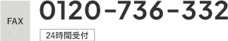 FAX 0120-736-332 24時間受付