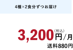 4種×2食分ずつお届け 3,200円/月（税込）送料880円