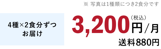 4種×2食分ずつお届け 3,200円/月（税込）送料880円