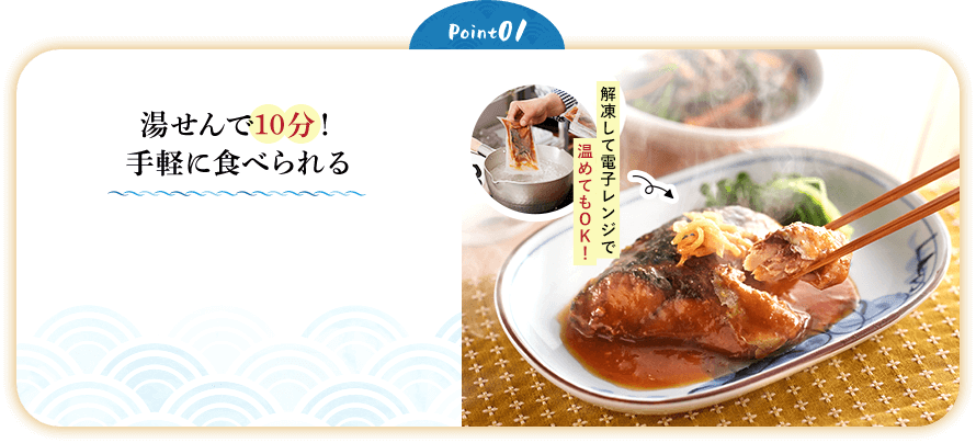 Point01 湯せんで10分！手軽に食べられる