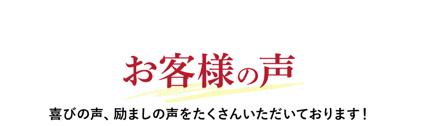 お客様の声 喜びの声、励ましの声をたくさんいただいております！