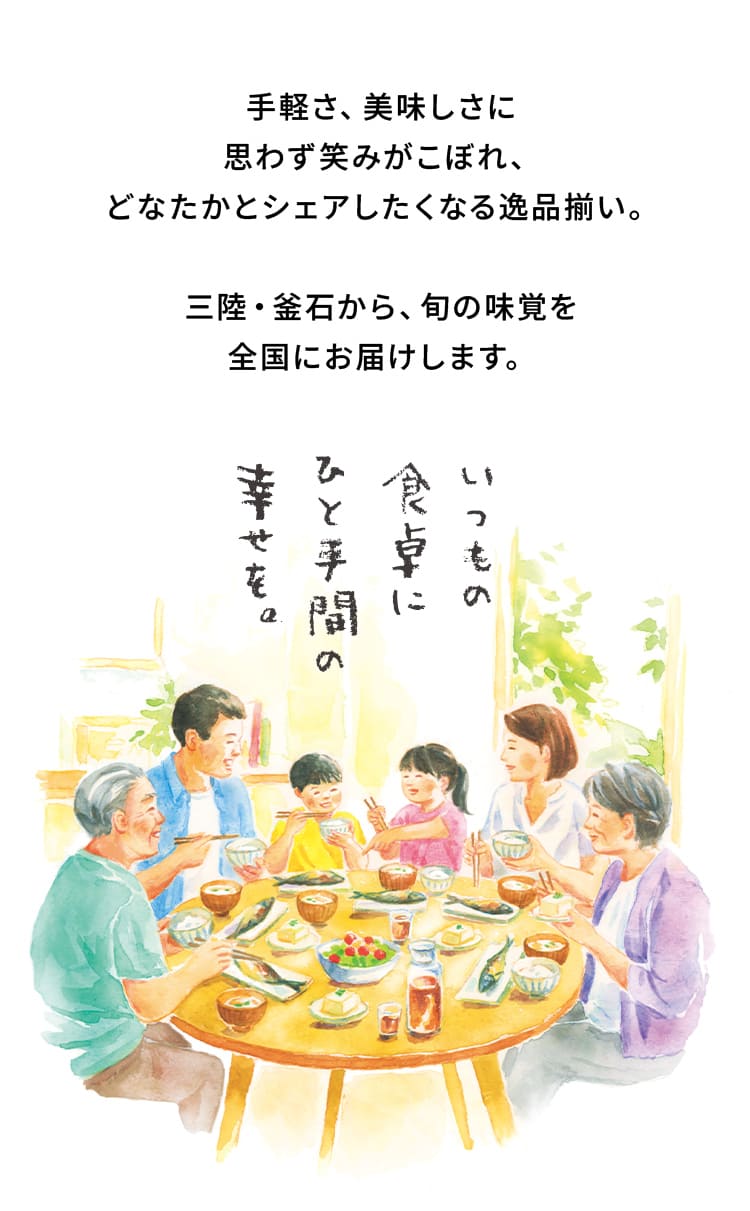手軽さ、美味しさに思わず笑みがこぼれ、どなたかとシェアしたくなる逸品揃い。三陸・釜石から、旬の味覚を全国にお届けします。