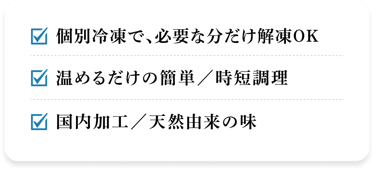 個別冷凍で、必要な分だけ解凍OK 温めるだけの簡単/時短調理 国内加工/天然由来の味
