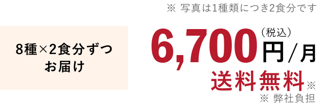8種×2食分ずつお届け 6,700円/月（税込）送料無料