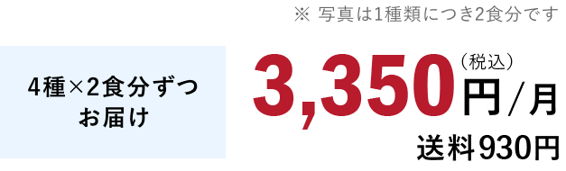 4種×2食分ずつお届け 3,350円/月（税込）送料930円