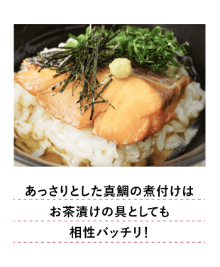 あっさりとした真鯛の煮付はお茶漬けの具としても相性バッチリ！