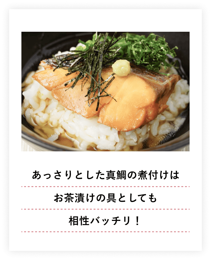 あっさりとした真鯛の煮付はお茶漬けの具としても相性バッチリ！