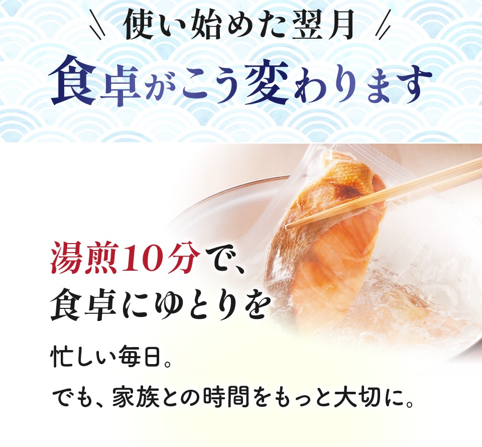 使い始めた翌月 食卓がこう変わります 湯煎10分で、食卓にゆとりを