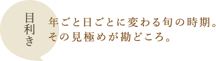 目利き：年ごと日ごとに変わる旬の時期。その見極めが勘どころ。