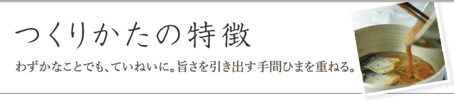 つくりかたの特徴 -わずかなことでも、ていねいに。旨さを引き出す手間ひまを重ねる。-