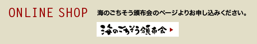 ONLINE SHOP
海のごちそう頒布会のページよりお申し込みください。