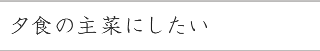 夕食の主菜にしたい