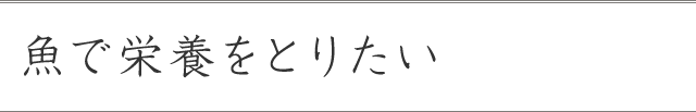 魚で栄養を取りたい