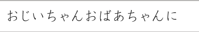 おじいちゃんおばあちゃんに