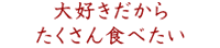 大好きだからたくさん食べたい