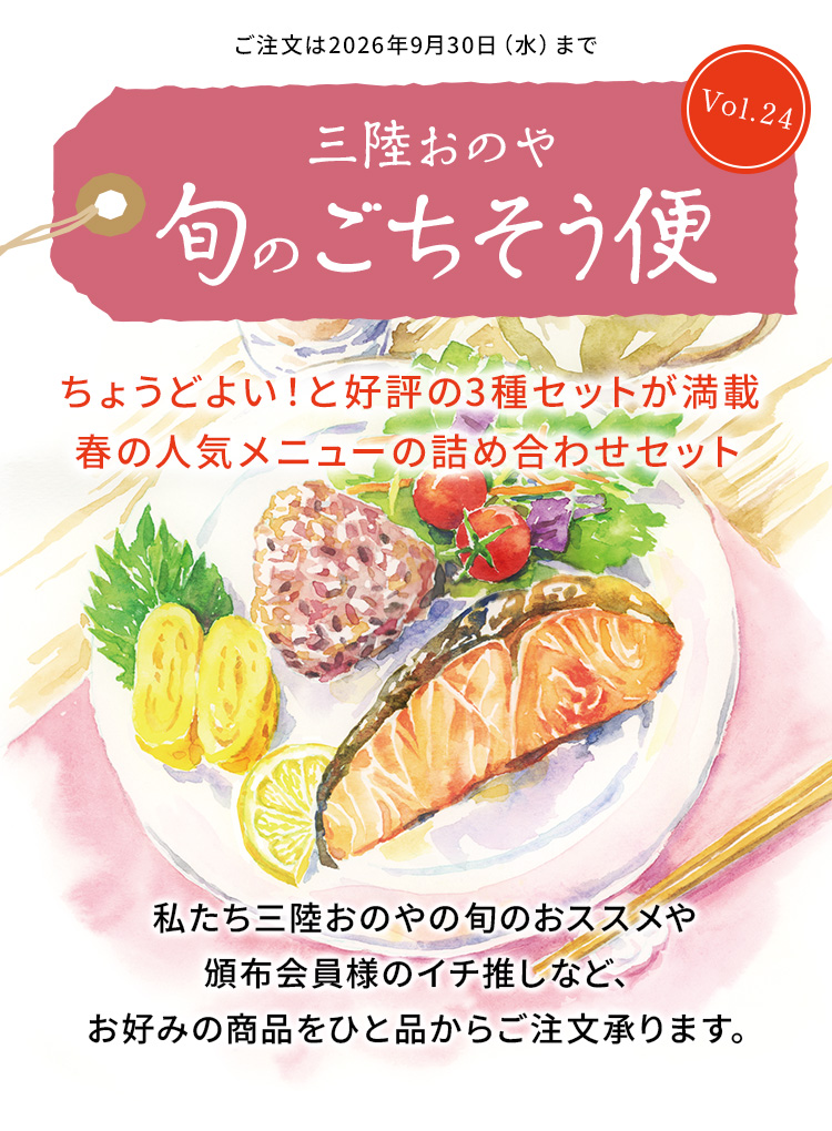 三陸おのや 旬のごちそう便Vol.24
                    ちょうどよい！と好評の3種セットが満載。春の人気メニューの詰め合わせセット。私たち三陸おのやの旬のおススメや頒布会員様のイチ推しなど、お好みの商品をひと品からご注文承ります。ご注文は2026年9月30日（水）まで