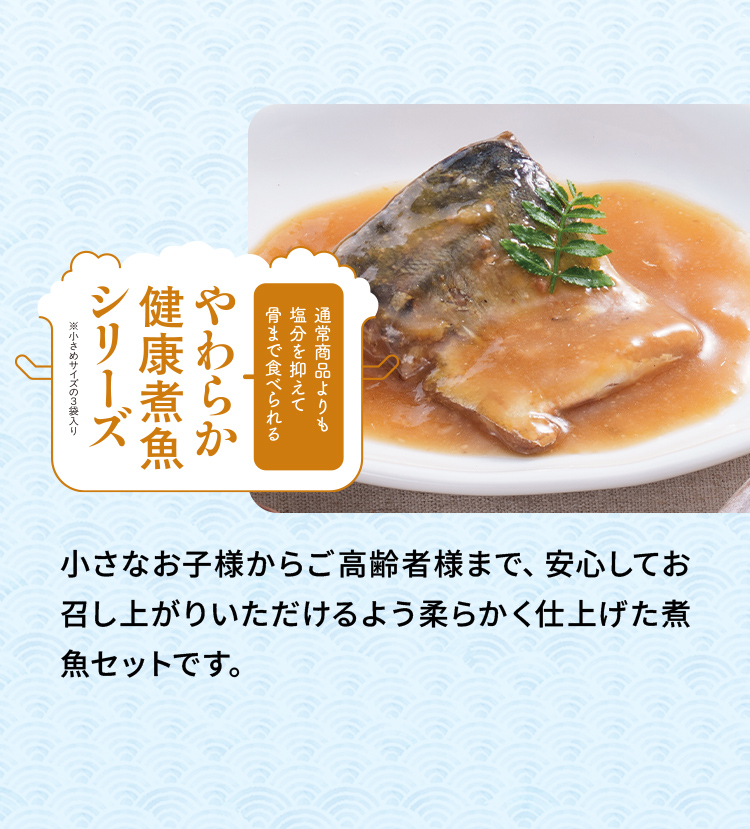 「やわらか健康煮魚シリーズ」小さなお子様からご高齢者様まで、安心してお召し上がりいただけるよう柔らかく仕上げた煮魚セットです。