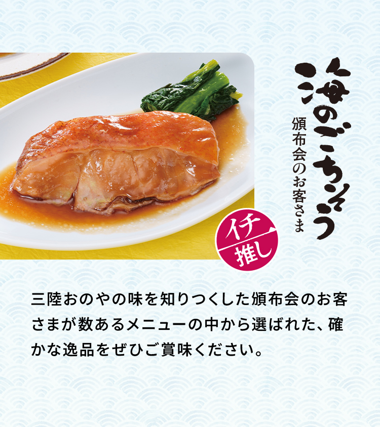 「海のごちそう頒布会のお客さま イチ推し」三陸おのやの味を知りつくした頒布会のお客さまが数あるメニューの中から選ばれた、確かな逸品をぜひご賞味ください。