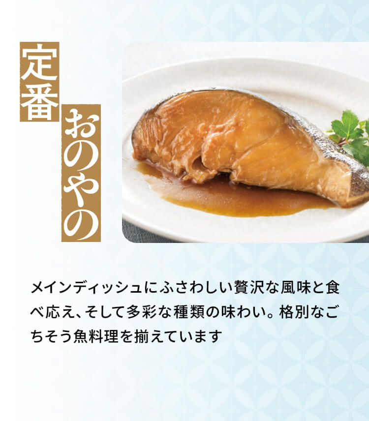 「おのやの定番」メインディッシュにふさわしい贅沢な風味と食べ応え、そして多彩な種類の味わい。格別なごちそう魚料理を揃えています