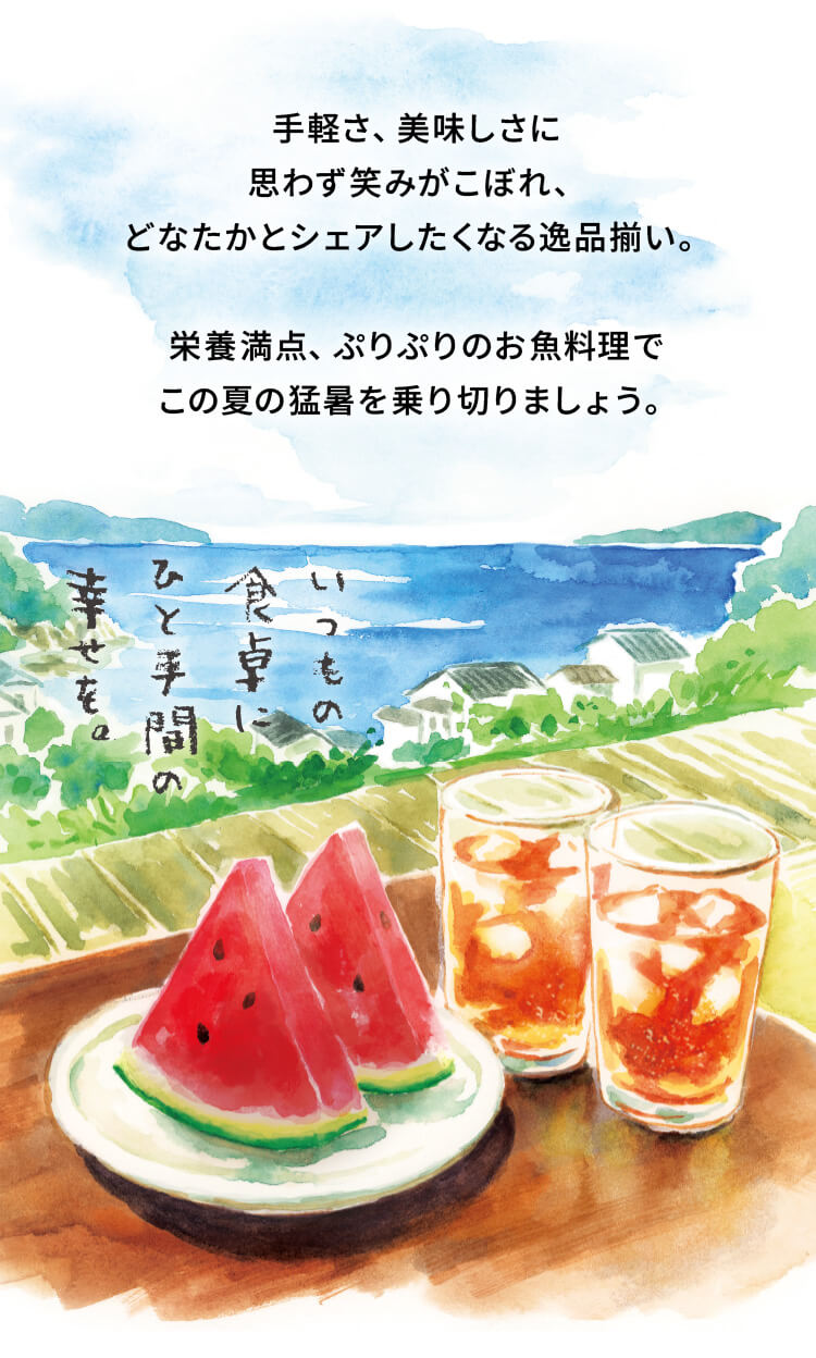 手軽さ、美味しさに思わず笑みがこぼれ、どなたかとシェアしたくなる逸品揃い。栄養満点、ぷりぷりのお魚料理でこの夏の猛暑を乗り切りましょう。