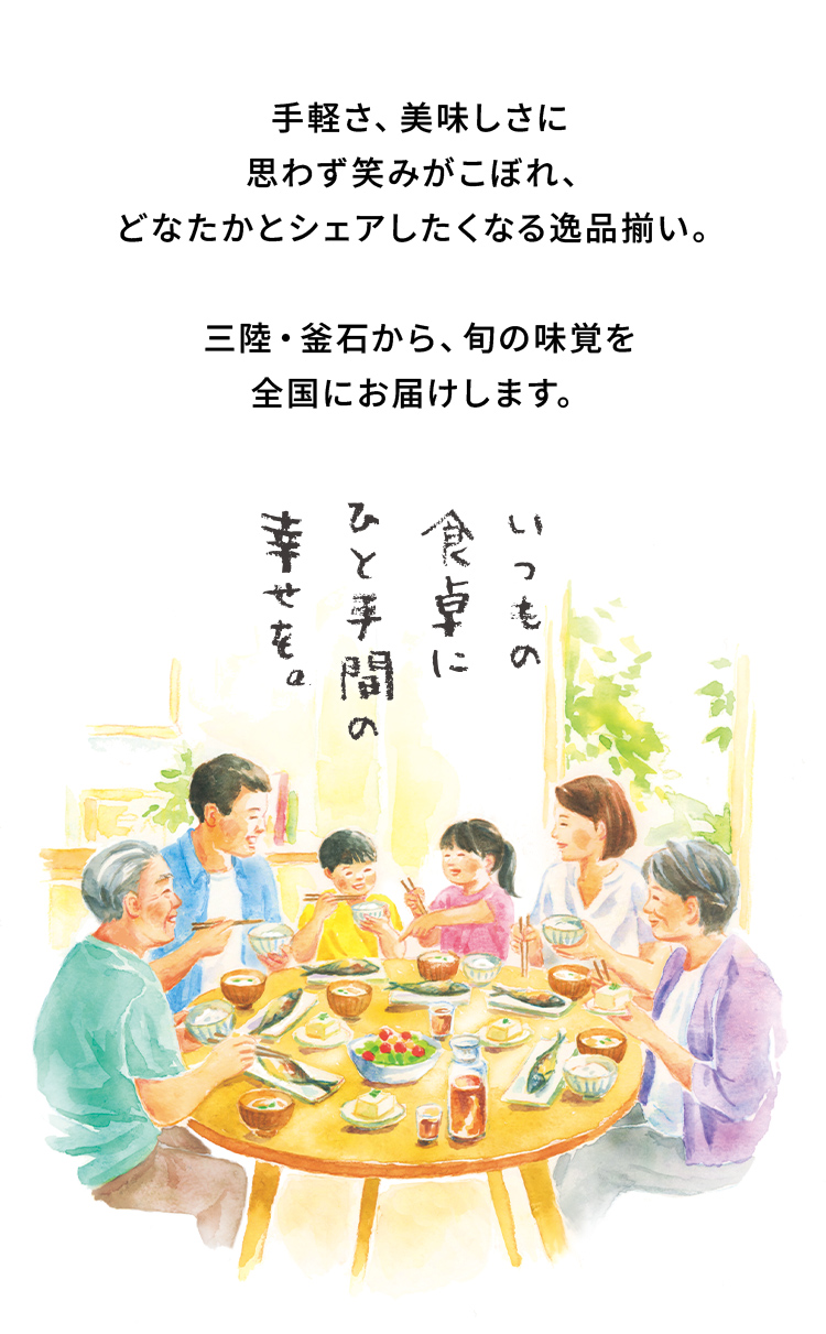 手軽さ、美味しさに思わず笑みがこぼれ、どなたかとシェアしたくなる逸品揃い。三陸・釜石から、旬の味覚を全国にお届けします。