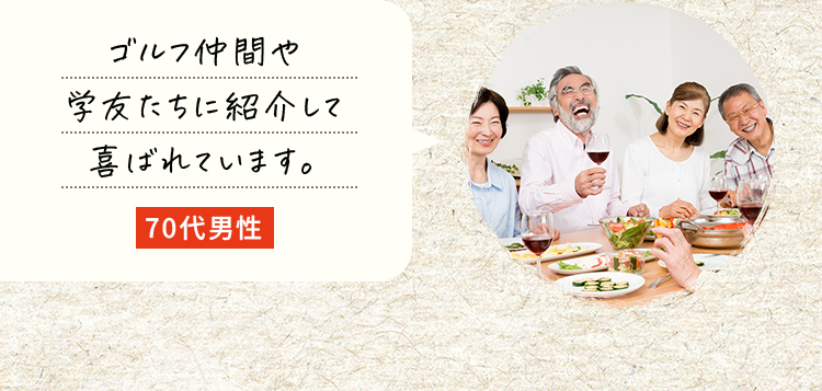 ゴルフ仲間や学友たちに紹介して喜ばれています。70代男性