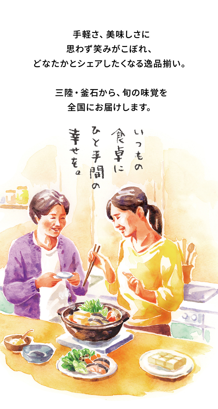 手軽さ、美味しさに思わず笑みがこぼれ、どなたかとシェアしたくなる逸品揃い。三陸・釜石から、旬の味覚を全国にお届けします。